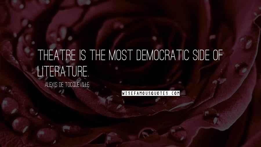 Alexis De Tocqueville Quotes: Theatre is the most democratic side of literature.