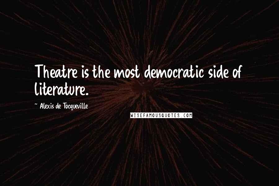 Alexis De Tocqueville Quotes: Theatre is the most democratic side of literature.