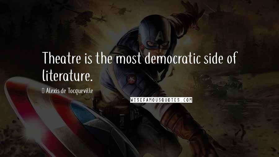 Alexis De Tocqueville Quotes: Theatre is the most democratic side of literature.