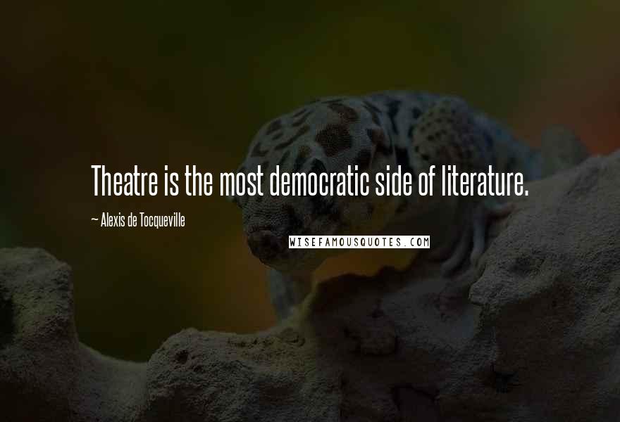 Alexis De Tocqueville Quotes: Theatre is the most democratic side of literature.