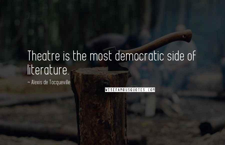 Alexis De Tocqueville Quotes: Theatre is the most democratic side of literature.