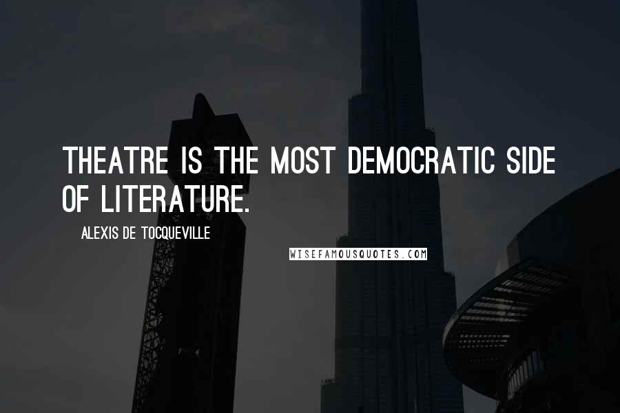 Alexis De Tocqueville Quotes: Theatre is the most democratic side of literature.