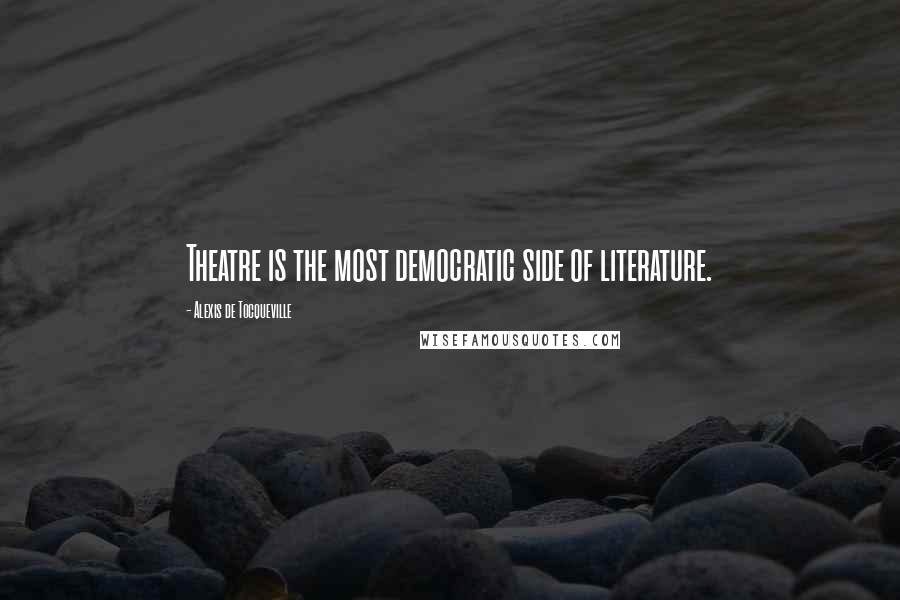 Alexis De Tocqueville Quotes: Theatre is the most democratic side of literature.