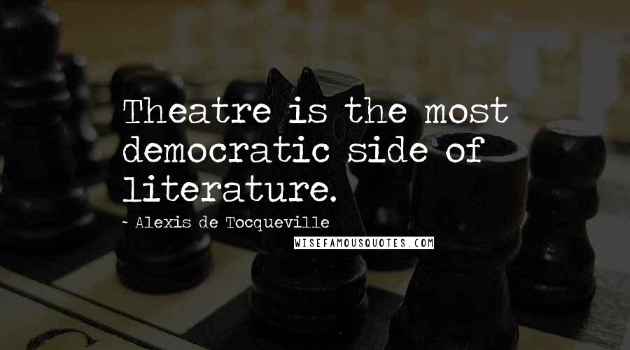 Alexis De Tocqueville Quotes: Theatre is the most democratic side of literature.