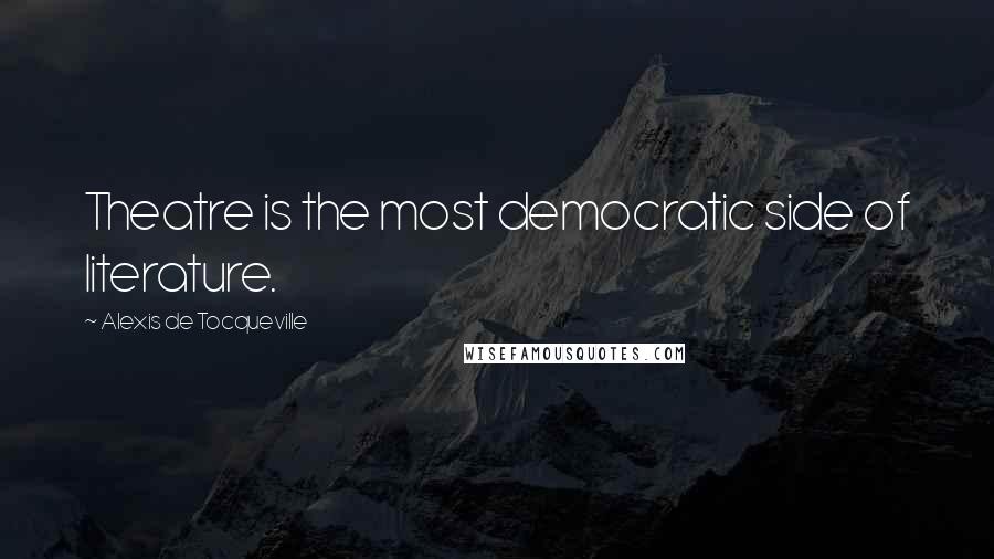 Alexis De Tocqueville Quotes: Theatre is the most democratic side of literature.