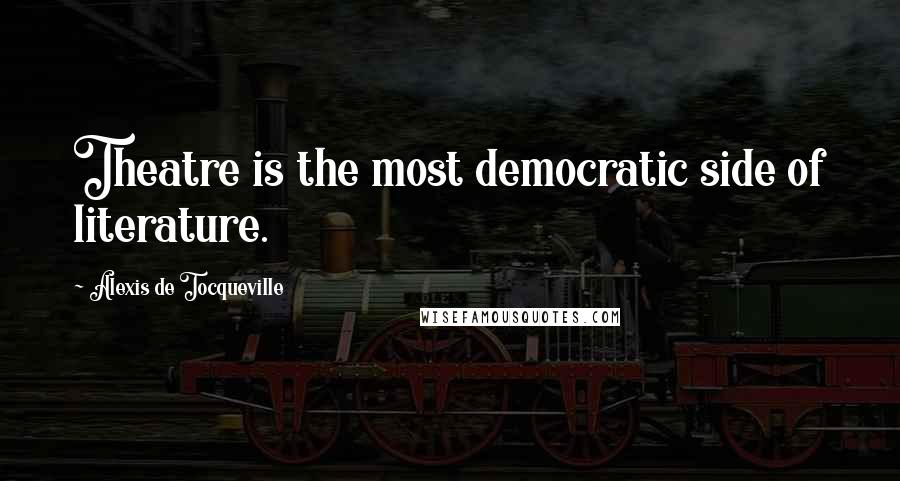 Alexis De Tocqueville Quotes: Theatre is the most democratic side of literature.