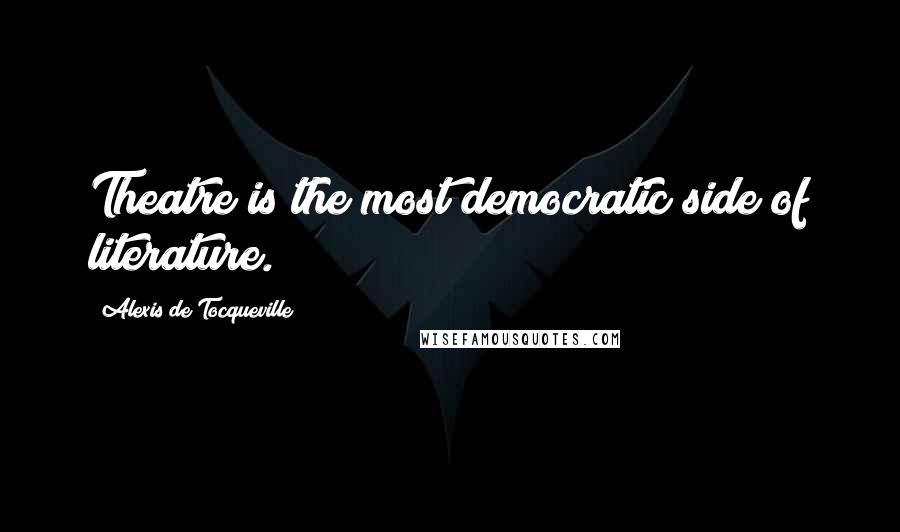 Alexis De Tocqueville Quotes: Theatre is the most democratic side of literature.