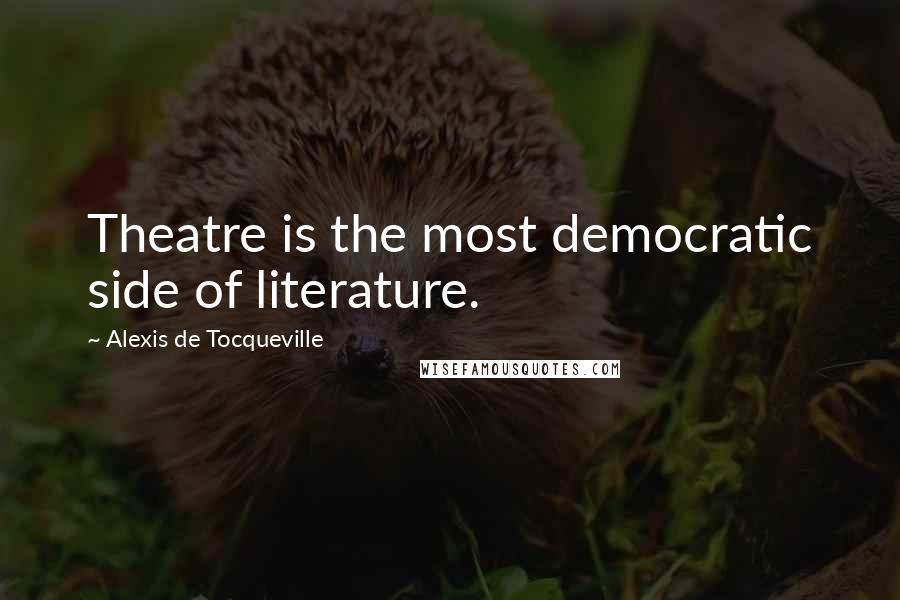 Alexis De Tocqueville Quotes: Theatre is the most democratic side of literature.