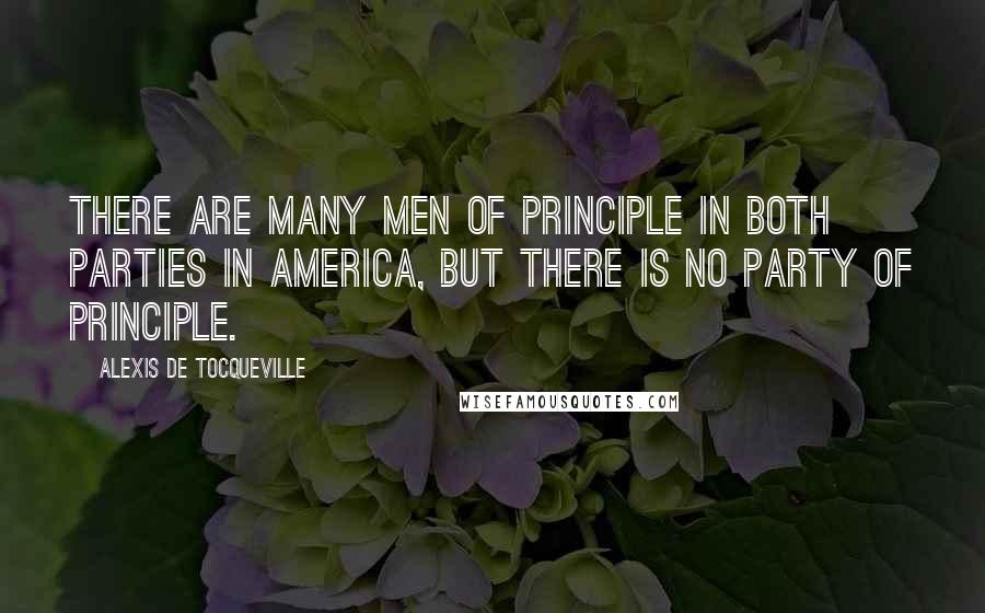 Alexis De Tocqueville Quotes: There are many men of principle in both parties in America, but there is no party of principle.