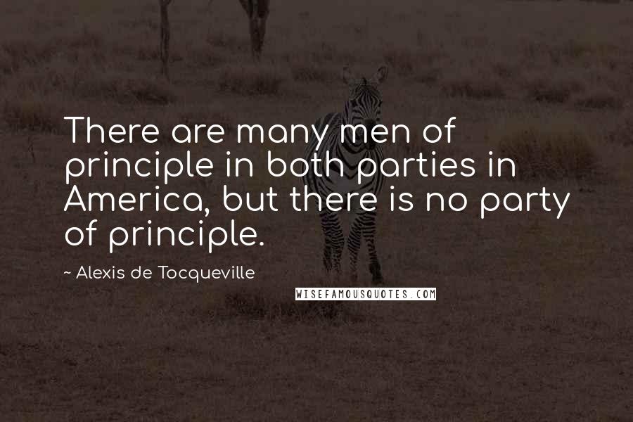 Alexis De Tocqueville Quotes: There are many men of principle in both parties in America, but there is no party of principle.