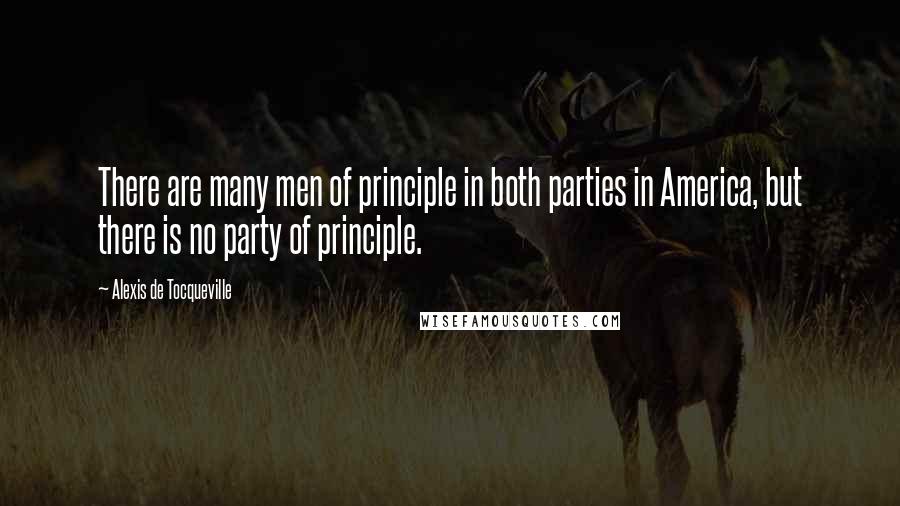 Alexis De Tocqueville Quotes: There are many men of principle in both parties in America, but there is no party of principle.