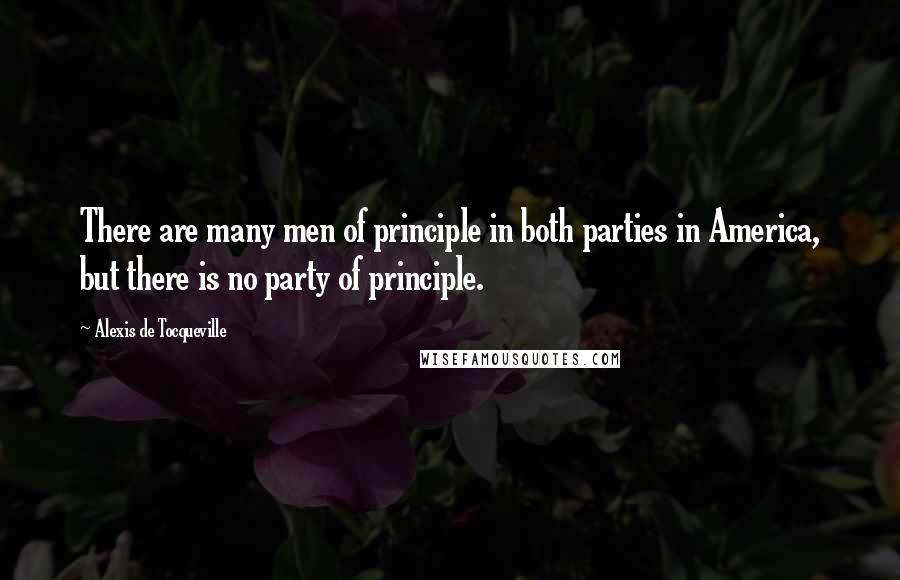 Alexis De Tocqueville Quotes: There are many men of principle in both parties in America, but there is no party of principle.