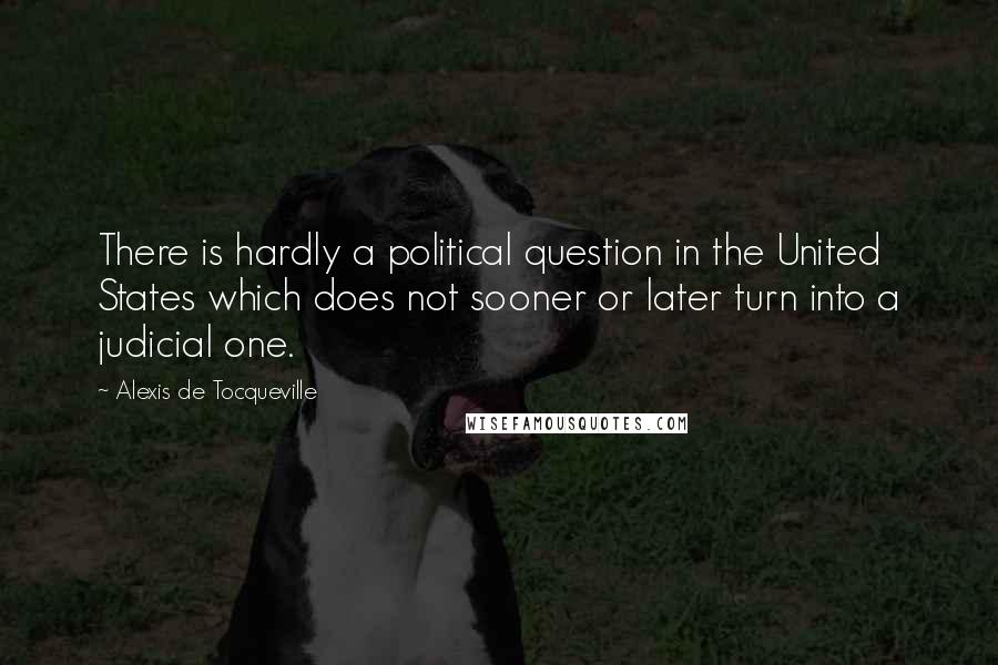 Alexis De Tocqueville Quotes: There is hardly a political question in the United States which does not sooner or later turn into a judicial one.