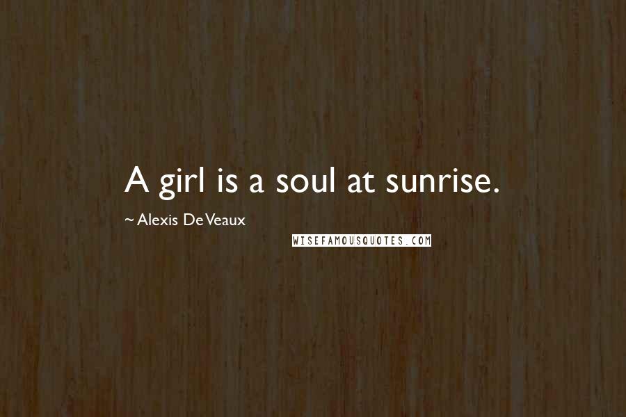 Alexis De Veaux Quotes: A girl is a soul at sunrise.