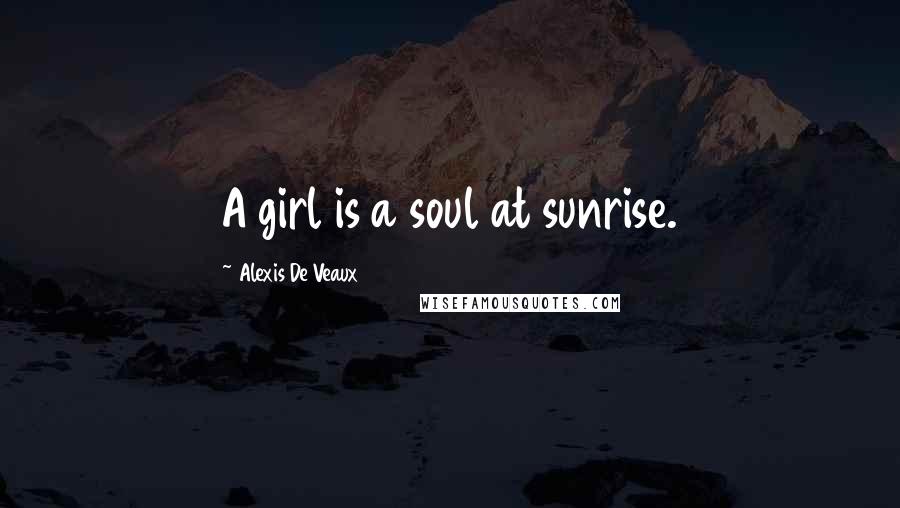 Alexis De Veaux Quotes: A girl is a soul at sunrise.