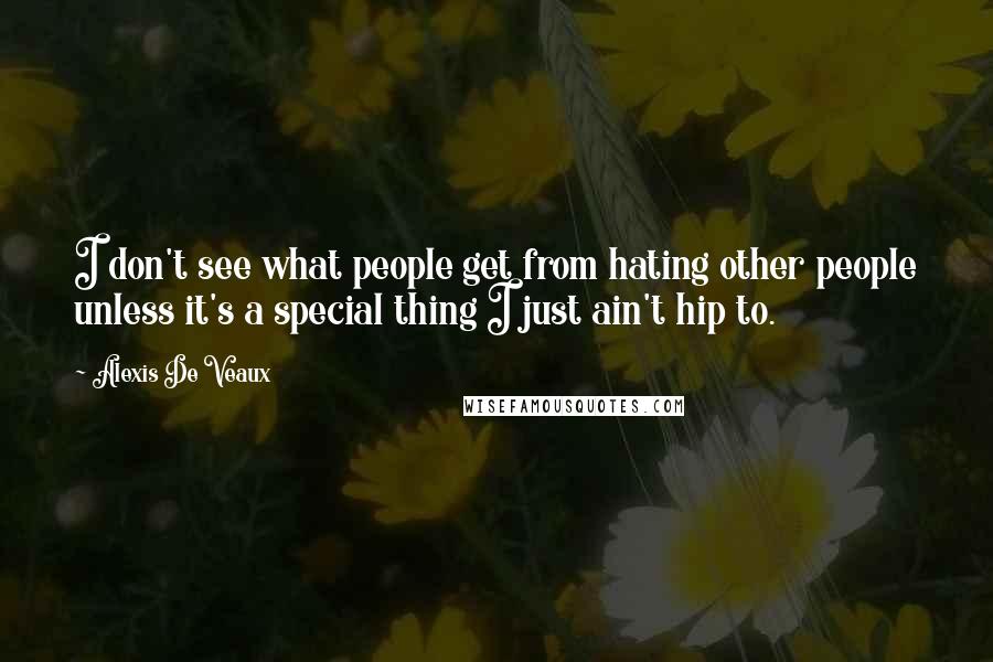 Alexis De Veaux Quotes: I don't see what people get from hating other people unless it's a special thing I just ain't hip to.