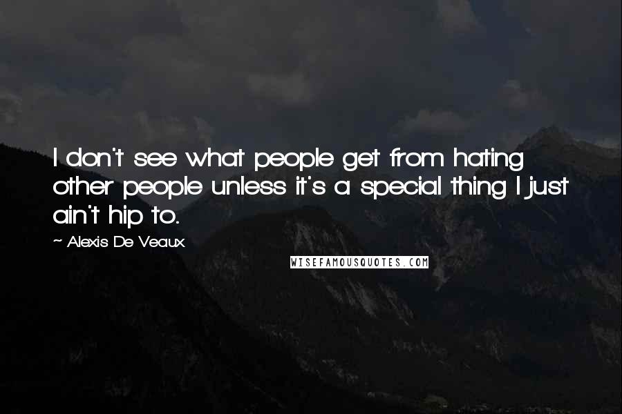 Alexis De Veaux Quotes: I don't see what people get from hating other people unless it's a special thing I just ain't hip to.