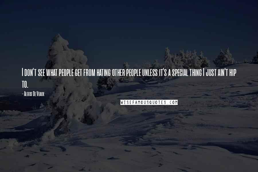 Alexis De Veaux Quotes: I don't see what people get from hating other people unless it's a special thing I just ain't hip to.