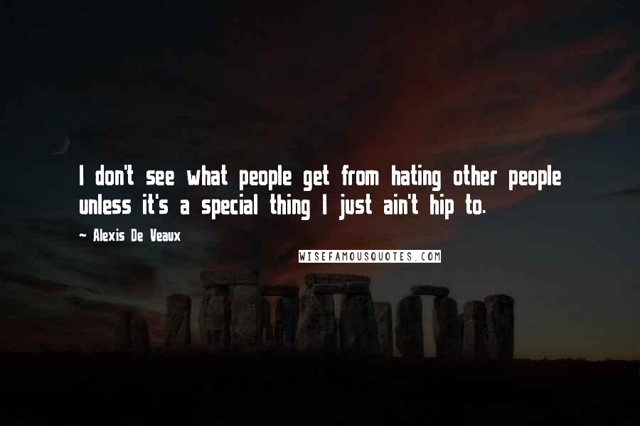 Alexis De Veaux Quotes: I don't see what people get from hating other people unless it's a special thing I just ain't hip to.