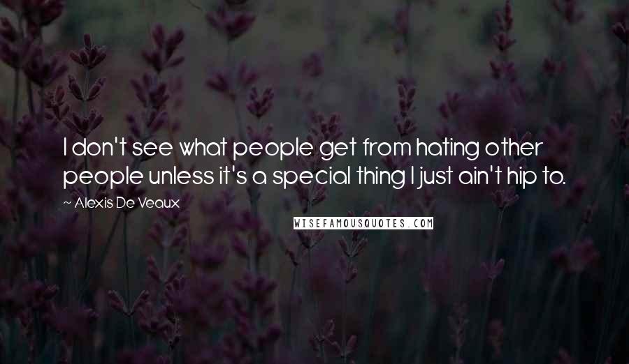 Alexis De Veaux Quotes: I don't see what people get from hating other people unless it's a special thing I just ain't hip to.