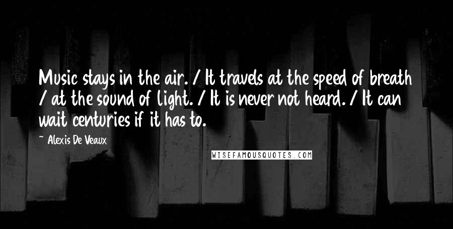 Alexis De Veaux Quotes: Music stays in the air. / It travels at the speed of breath / at the sound of light. / It is never not heard. / It can wait centuries if it has to.