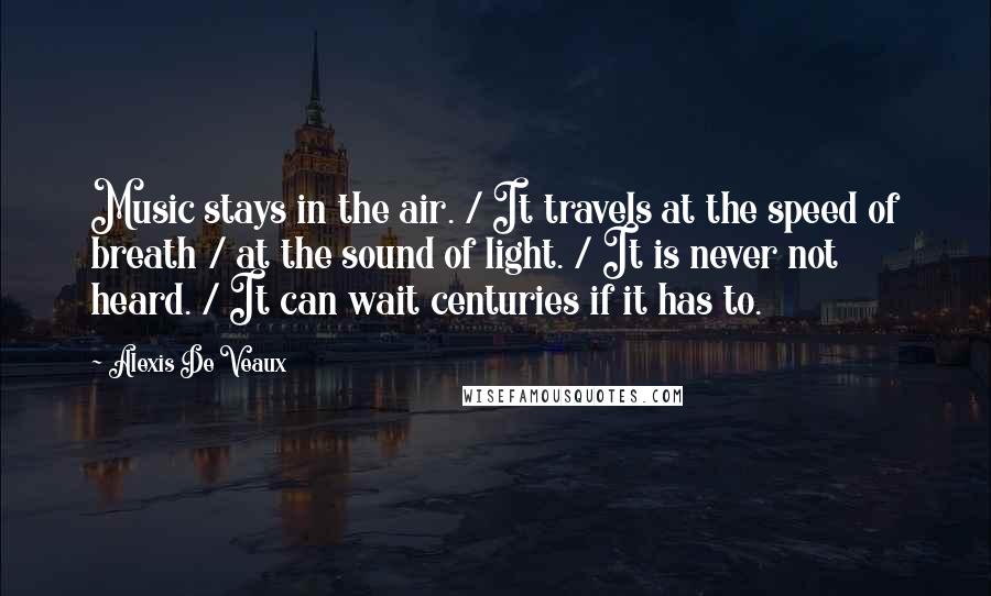 Alexis De Veaux Quotes: Music stays in the air. / It travels at the speed of breath / at the sound of light. / It is never not heard. / It can wait centuries if it has to.