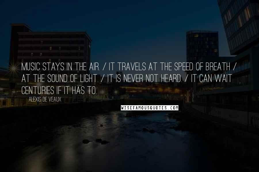 Alexis De Veaux Quotes: Music stays in the air. / It travels at the speed of breath / at the sound of light. / It is never not heard. / It can wait centuries if it has to.