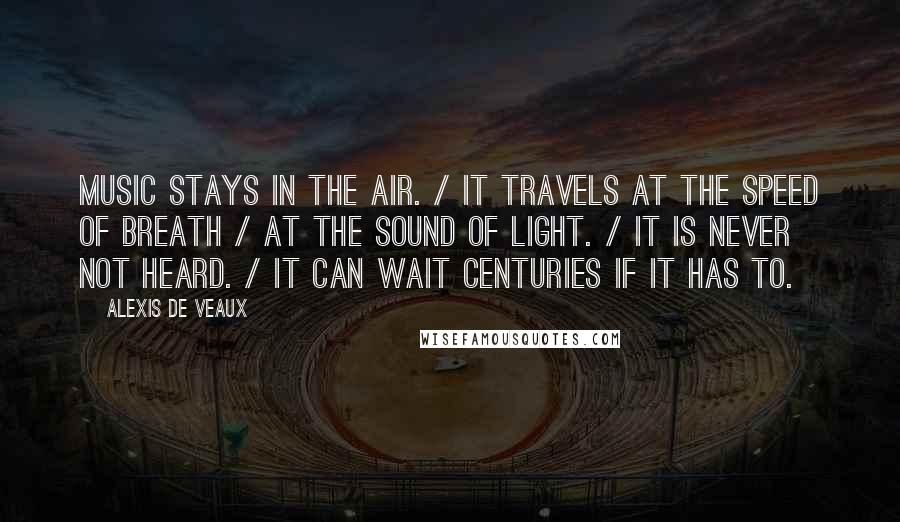 Alexis De Veaux Quotes: Music stays in the air. / It travels at the speed of breath / at the sound of light. / It is never not heard. / It can wait centuries if it has to.