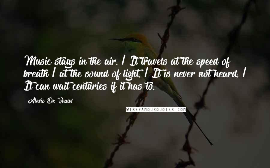 Alexis De Veaux Quotes: Music stays in the air. / It travels at the speed of breath / at the sound of light. / It is never not heard. / It can wait centuries if it has to.