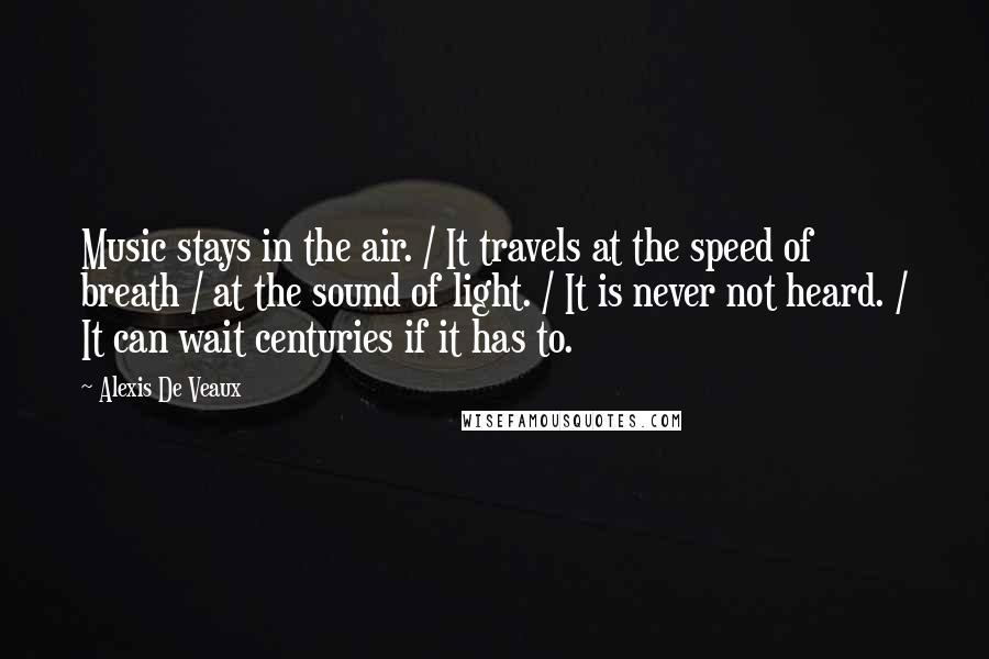 Alexis De Veaux Quotes: Music stays in the air. / It travels at the speed of breath / at the sound of light. / It is never not heard. / It can wait centuries if it has to.