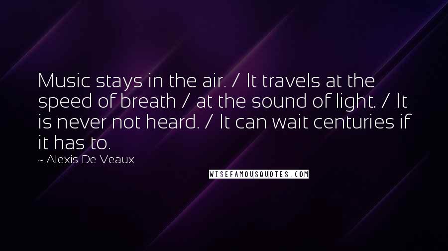 Alexis De Veaux Quotes: Music stays in the air. / It travels at the speed of breath / at the sound of light. / It is never not heard. / It can wait centuries if it has to.