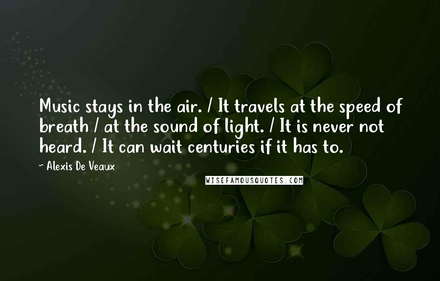 Alexis De Veaux Quotes: Music stays in the air. / It travels at the speed of breath / at the sound of light. / It is never not heard. / It can wait centuries if it has to.