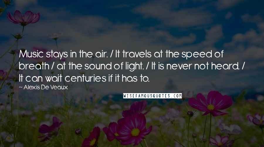 Alexis De Veaux Quotes: Music stays in the air. / It travels at the speed of breath / at the sound of light. / It is never not heard. / It can wait centuries if it has to.
