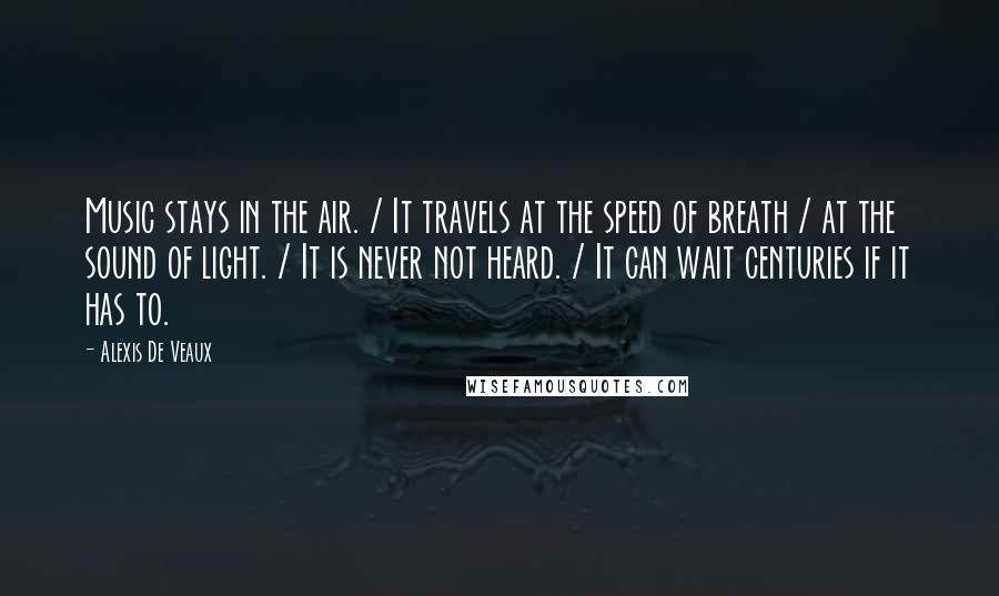 Alexis De Veaux Quotes: Music stays in the air. / It travels at the speed of breath / at the sound of light. / It is never not heard. / It can wait centuries if it has to.