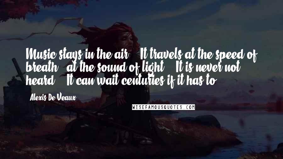 Alexis De Veaux Quotes: Music stays in the air. / It travels at the speed of breath / at the sound of light. / It is never not heard. / It can wait centuries if it has to.