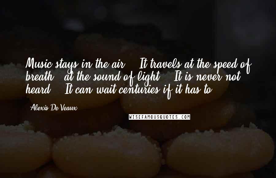 Alexis De Veaux Quotes: Music stays in the air. / It travels at the speed of breath / at the sound of light. / It is never not heard. / It can wait centuries if it has to.