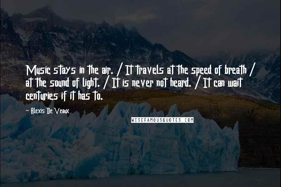 Alexis De Veaux Quotes: Music stays in the air. / It travels at the speed of breath / at the sound of light. / It is never not heard. / It can wait centuries if it has to.