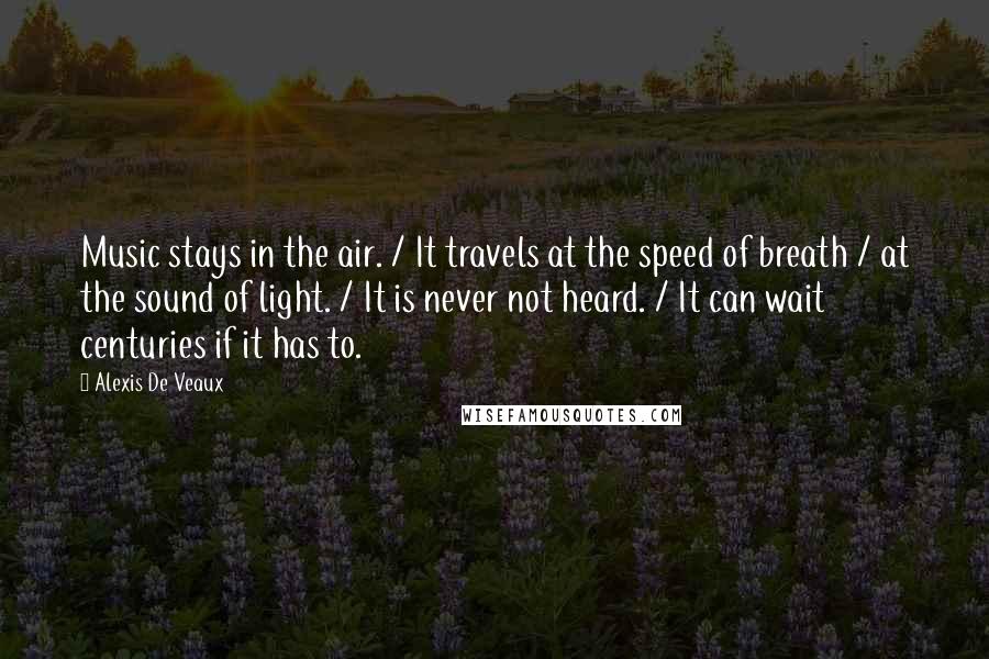 Alexis De Veaux Quotes: Music stays in the air. / It travels at the speed of breath / at the sound of light. / It is never not heard. / It can wait centuries if it has to.