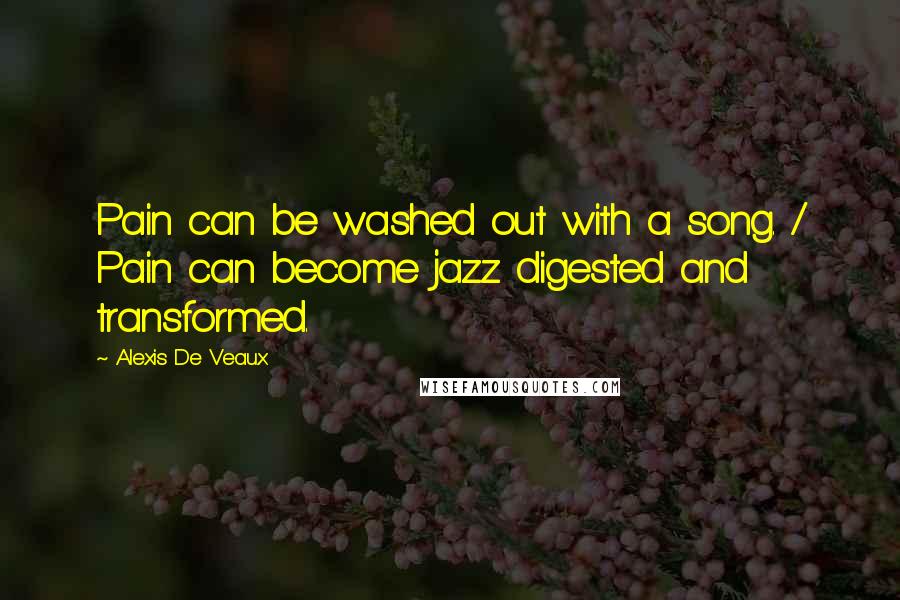 Alexis De Veaux Quotes: Pain can be washed out with a song. / Pain can become jazz digested and transformed.