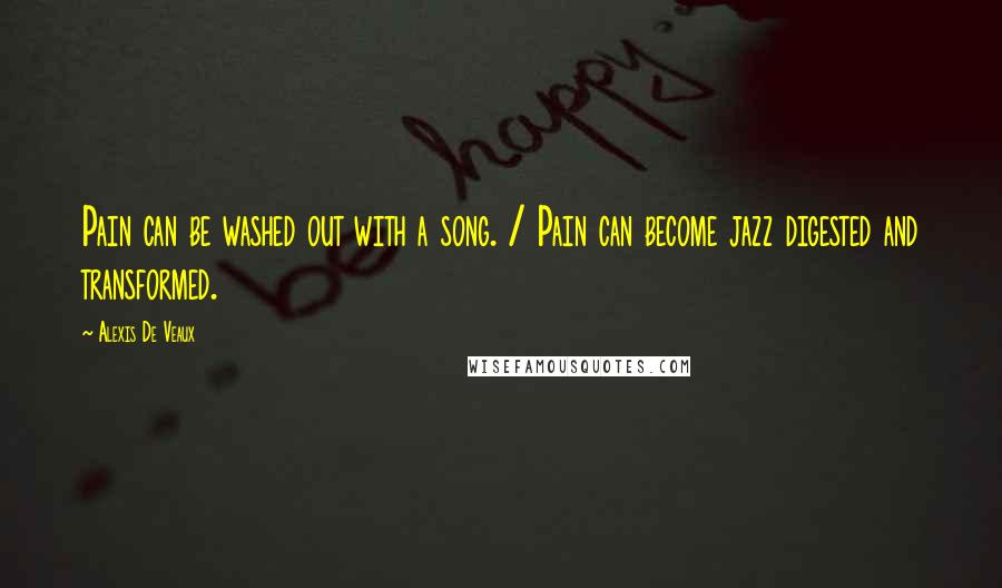 Alexis De Veaux Quotes: Pain can be washed out with a song. / Pain can become jazz digested and transformed.