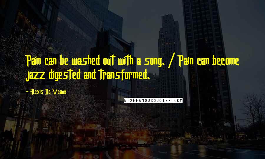 Alexis De Veaux Quotes: Pain can be washed out with a song. / Pain can become jazz digested and transformed.