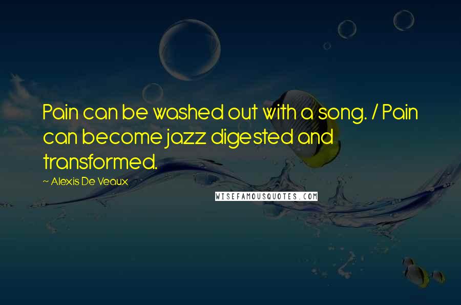 Alexis De Veaux Quotes: Pain can be washed out with a song. / Pain can become jazz digested and transformed.