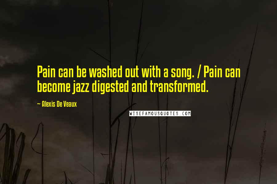 Alexis De Veaux Quotes: Pain can be washed out with a song. / Pain can become jazz digested and transformed.