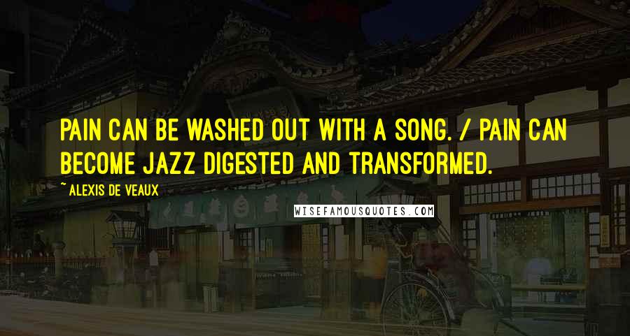 Alexis De Veaux Quotes: Pain can be washed out with a song. / Pain can become jazz digested and transformed.