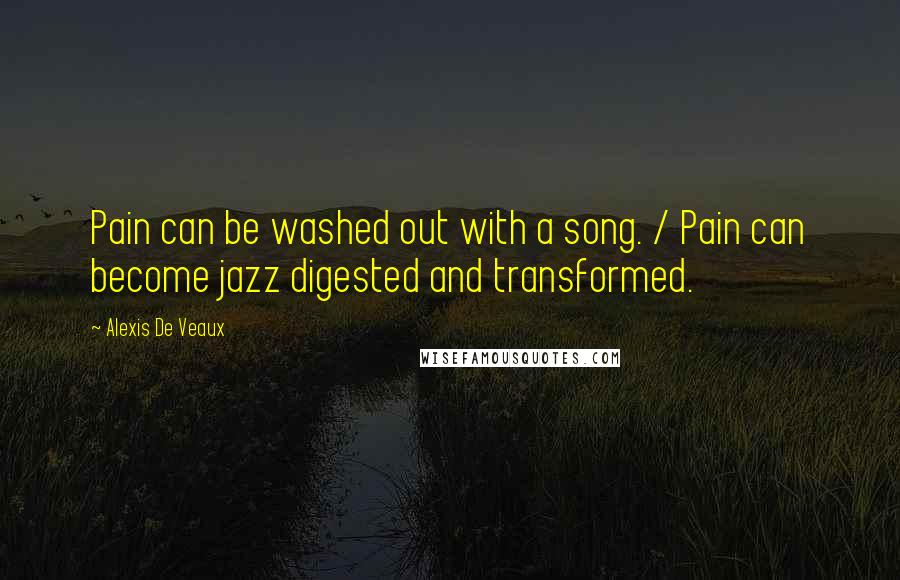 Alexis De Veaux Quotes: Pain can be washed out with a song. / Pain can become jazz digested and transformed.