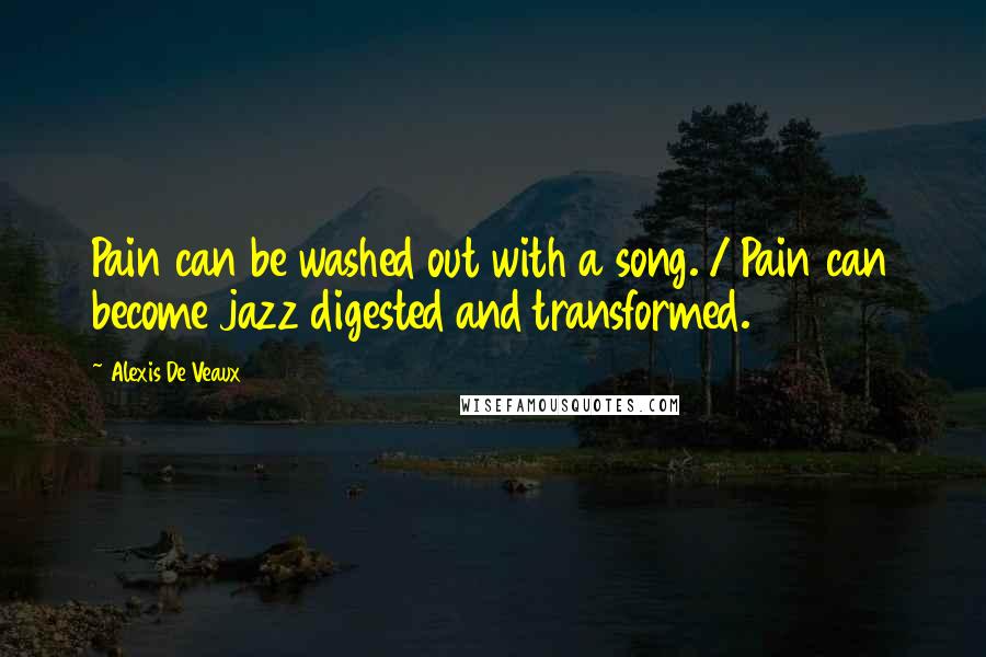 Alexis De Veaux Quotes: Pain can be washed out with a song. / Pain can become jazz digested and transformed.