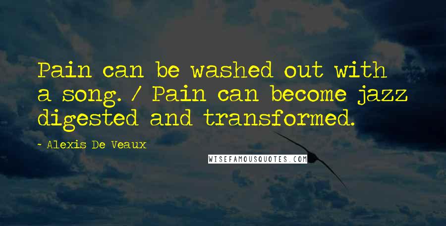 Alexis De Veaux Quotes: Pain can be washed out with a song. / Pain can become jazz digested and transformed.