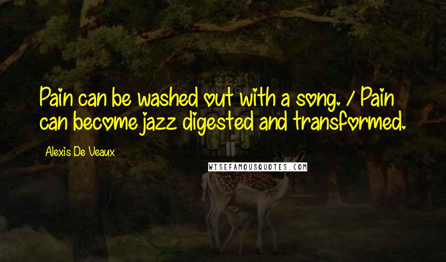 Alexis De Veaux Quotes: Pain can be washed out with a song. / Pain can become jazz digested and transformed.