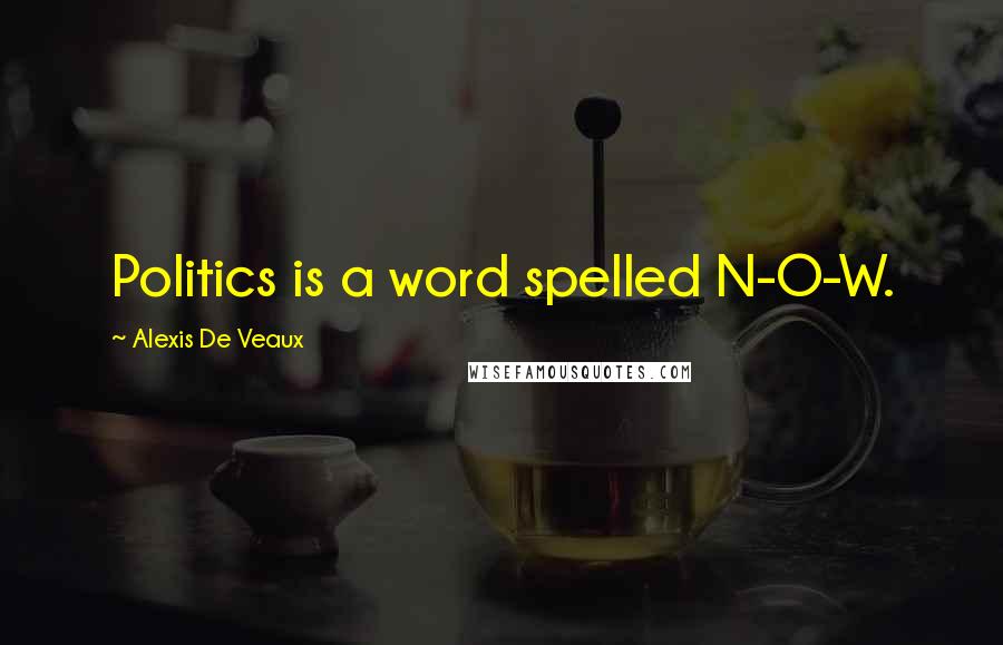 Alexis De Veaux Quotes: Politics is a word spelled N-O-W.