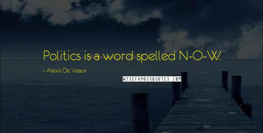 Alexis De Veaux Quotes: Politics is a word spelled N-O-W.